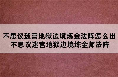 不思议迷宫地狱边境炼金法阵怎么出 不思议迷宫地狱边境炼金师法阵